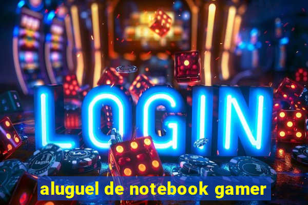 aluguel de notebook gamer